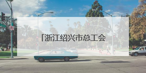 浙江绍兴市总工会“劳模工匠助企行”专项行动走进三门