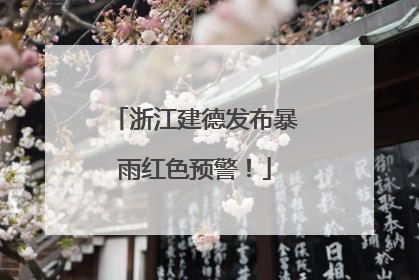 浙江建德发布暴雨红色预警！