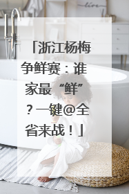 浙江杨梅争鲜赛：谁家最“鲜”？一键@全省来战！