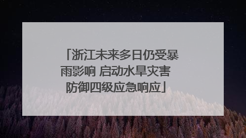 浙江未来多日仍受暴雨影响 启动水旱灾害防御四级应急响应
