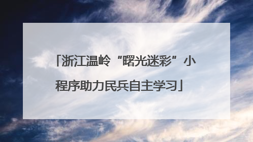 浙江温岭“曙光迷彩”小程序助力民兵自主学习