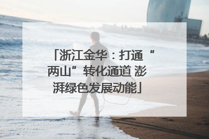 浙江金华：打通“两山”转化通道 澎湃绿色发展动能