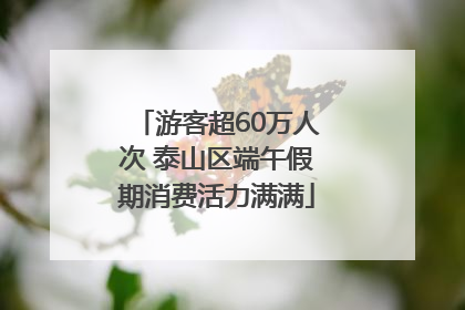 游客超60万人次 泰山区端午假期消费活力满满