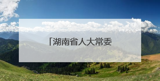 湖南省人大常委会最新人事任免