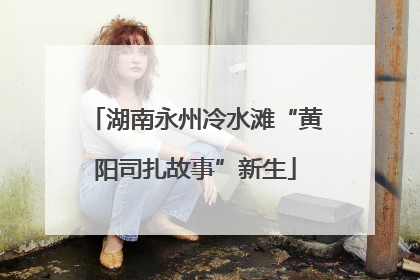 湖南永州冷水滩“黄阳司扎故事”新生