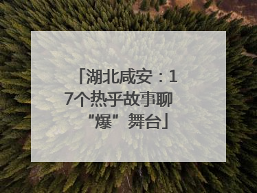 湖北咸安：17个热乎故事聊“爆”舞台