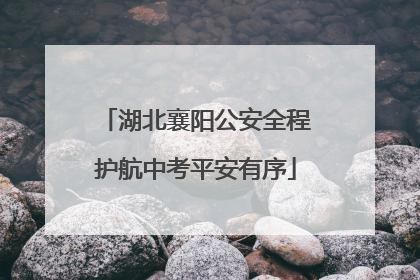 湖北襄阳公安全程护航中考平安有序