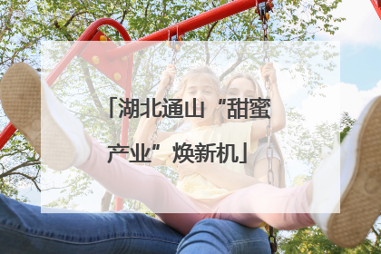 湖北通山“甜蜜产业”焕新机
