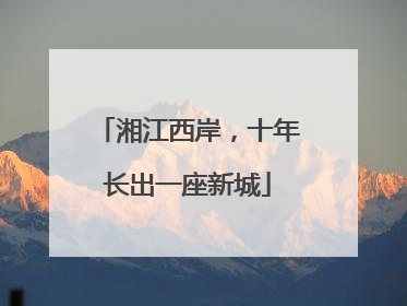 湘江西岸，十年长出一座新城
