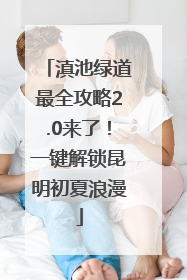 滇池绿道最全攻略2.0来了！一键解锁昆明初夏浪漫