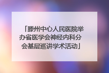滕州中心人民医院举办省医学会神经内科分会基层巡讲学术活动