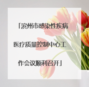 滨州市感染性疾病医疗质量控制中心工作会议顺利召开