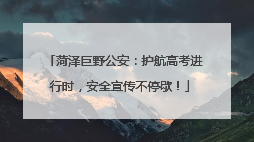 菏泽巨野公安：护航高考进行时，安全宣传不停歇！