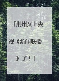 荆州又上央视《新闻联播》了！