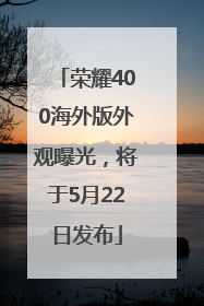 荣耀400海外版外观曝光，将于5月22日发布