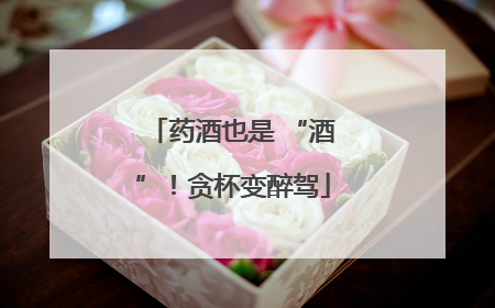 药酒也是 “酒”！贪杯变醉驾