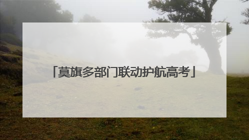 莫旗多部门联动护航高考