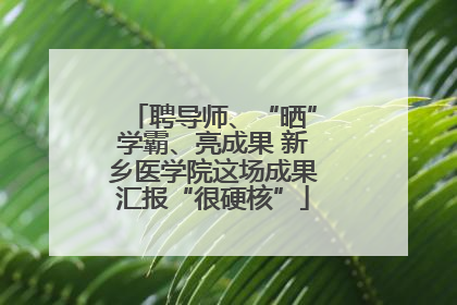 聘导师、“晒”学霸、亮成果 新乡医学院这场成果汇报“很硬核”
