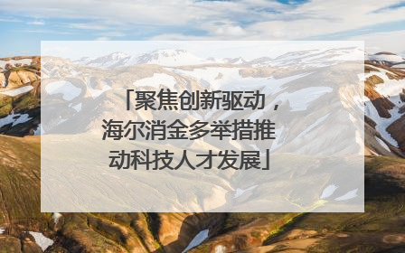 聚焦创新驱动，海尔消金多举措推动科技人才发展