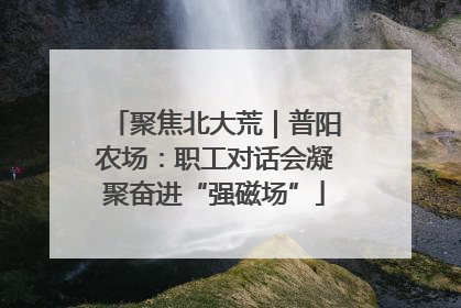 聚焦北大荒｜普阳农场：职工对话会凝聚奋进“强磁场”