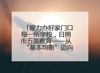 聚力办好家门口每一所学校，日照市五莲教育——从“基本均衡”迈向“优质均衡”