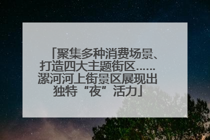 聚集多种消费场景、打造四大主题街区……漯河河上街景区展现出独特“夜”活力