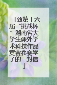 致第十六届“挑战杯”湖南省大学生课外学术科技作品竞赛参赛学子的一封信