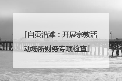 自贡沿滩：开展宗教活动场所财务专项检查