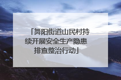 舞阳街道山民村持续开展安全生产隐患排查整治行动