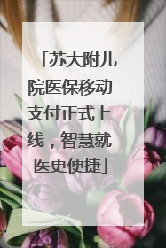 苏大附儿院医保移动支付正式上线，智慧就医更便捷