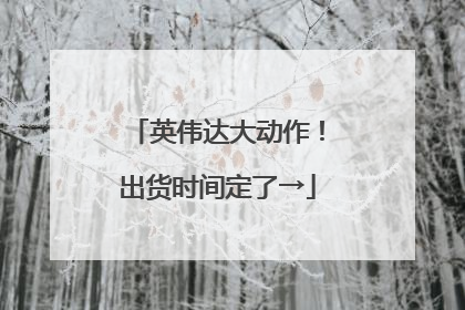 英伟达大动作！出货时间定了→
