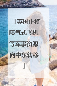 英国正将喷气式飞机等军事资源向中东转移