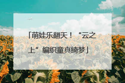萌娃乐翻天！“云之上”编织童真绮梦