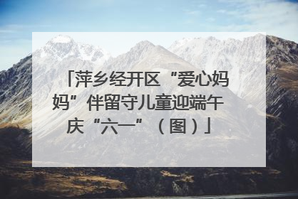 萍乡经开区“爱心妈妈”伴留守儿童迎端午庆“六一”（图）
