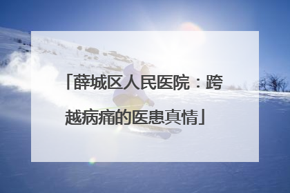 薛城区人民医院：跨越病痛的医患真情