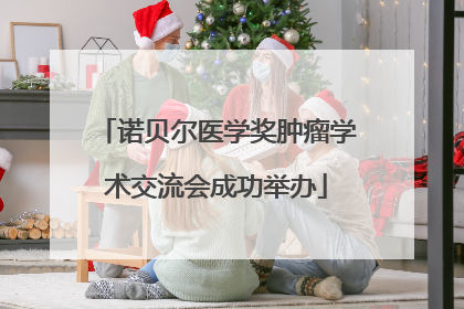 诺贝尔医学奖肿瘤学术交流会成功举办