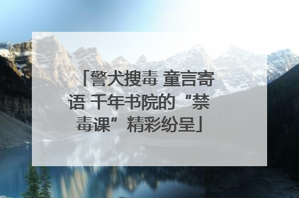 警犬搜毒 童言寄语 千年书院的“禁毒课”精彩纷呈