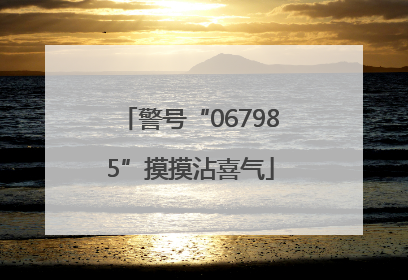 警号“067985”摸摸沾喜气
