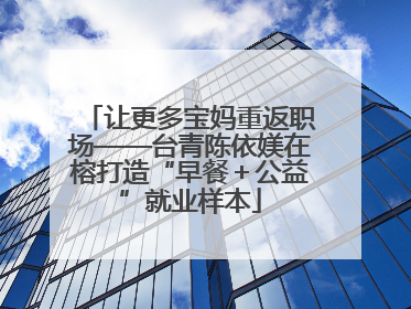 让更多宝妈重返职场——台青陈依媄在榕打造“早餐＋公益”就业样本