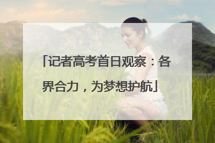 记者高考首日观察：各界合力，为梦想护航