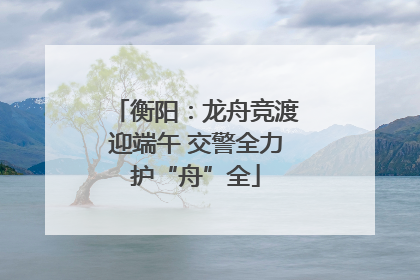 衡阳：龙舟竞渡迎端午 交警全力护“舟”全