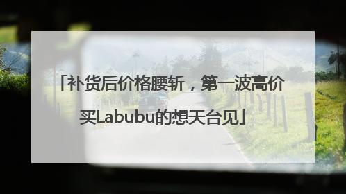 补货后价格腰斩，第一波高价买Labubu的想天台见