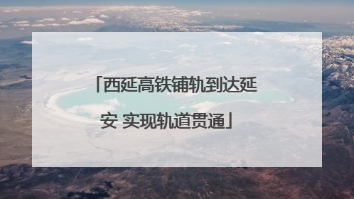 西延高铁铺轨到达延安 实现轨道贯通