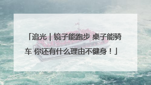 追光｜镜子能跑步 桌子能骑车 你还有什么理由不健身！