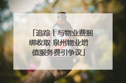 追踪丨与物业费捆绑收取 泉州物业增值服务费引争议