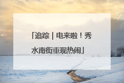 追踪｜电来啦！秀水南街重现热闹