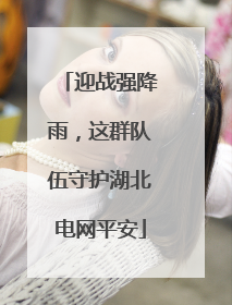 迎战强降雨，这群队伍守护湖北电网平安