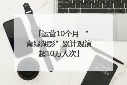 运营10个月 “青绿湖影”累计观演超10万人次