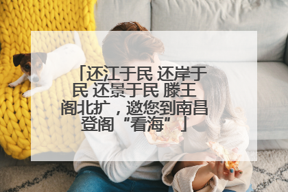 还江于民 还岸于民 还景于民 滕王阁北扩，邀您到南昌登阁“看海”