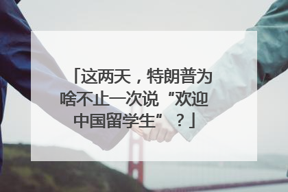 这两天，特朗普为啥不止一次说“欢迎中国留学生”？